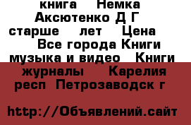  книга   “Немка“ Аксютенко Д.Г.  старше 18 лет. › Цена ­ 100 - Все города Книги, музыка и видео » Книги, журналы   . Карелия респ.,Петрозаводск г.